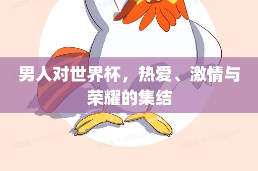 男人对世界杯，热爱、激情与荣耀的集结