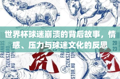 世界杯球迷崩溃的背后故事，情感、压力与球迷文化的反思
