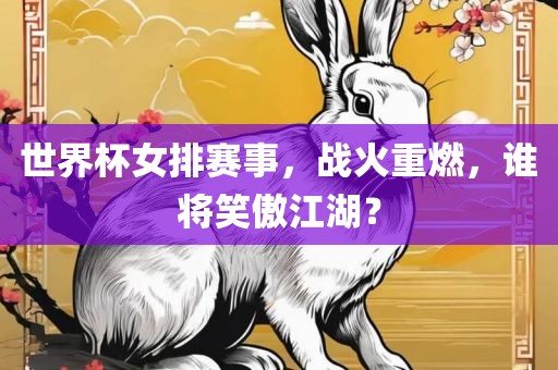 世界杯女排赛事，战火重燃，谁将笑傲江湖？
