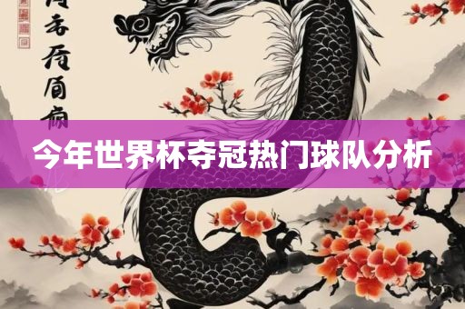 今年世界杯夺冠热门球队分析