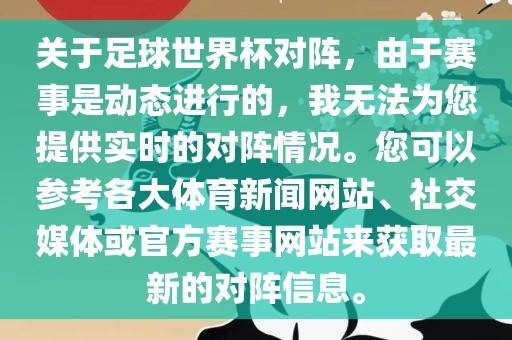 关于足球世界杯对阵，由于赛事是动态进行的，我无法为您提供实时的对阵情况。您可以参考各大体育新闻网站、社交媒体或官方赛事网站来获取最新的对阵信息。