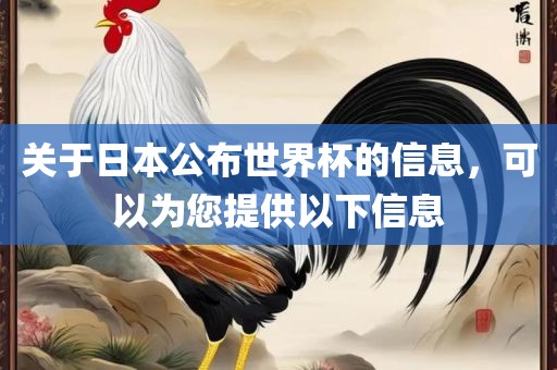 关于日本公布世界杯的信息，可以为您提供以下信息