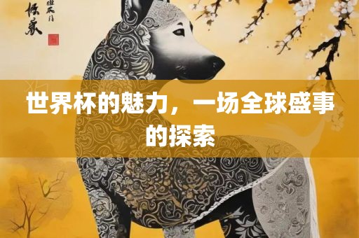 世界杯的吉安市靖泰电力工程有限公司魅力，一场全球盛事的探索