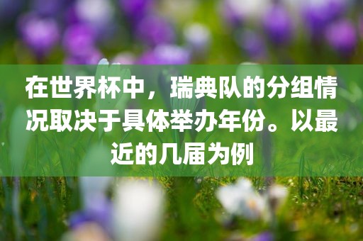 在世界杯中，瑞典队的分组情况取决于具体举办年份。以最近的几届为例