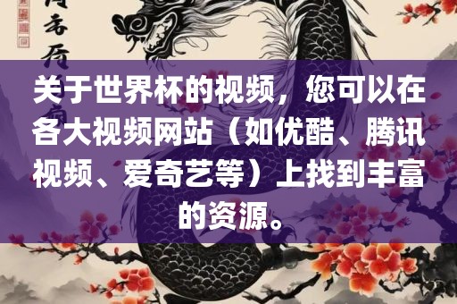 关于世界杯的视频，您可以在各大视频网站（如优酷、腾讯视频、爱奇艺等）上找到丰富的资源。