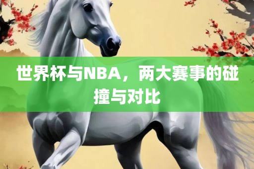世界杯与NBA，两大赛事的碰撞与对比