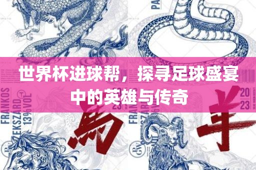 世界杯进球帮，探寻足球盛宴中的英雄与传奇