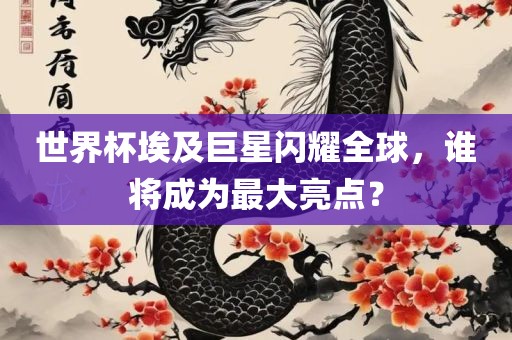 世界杯埃及巨星闪耀全球，谁将成为最大亮点？