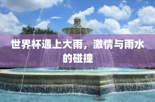 世界杯遇上大雨，激情与雨水的碰撞