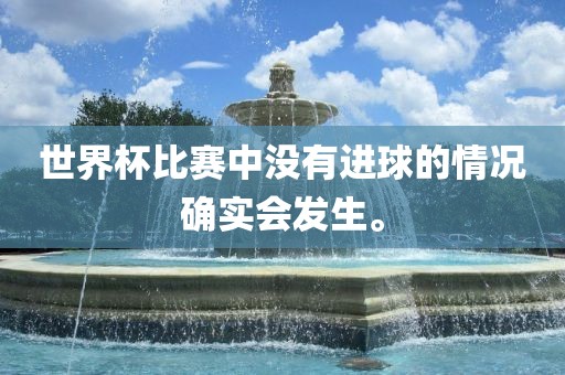 世界杯比赛中没有进球的情况确实会发生。