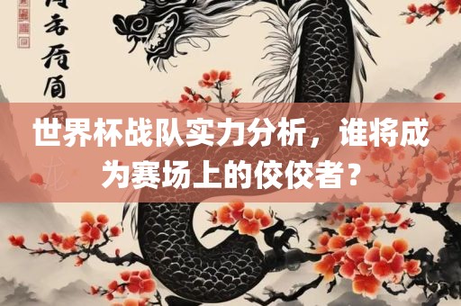 世界杯战队实力分析，谁将成为赛场上的佼佼者？