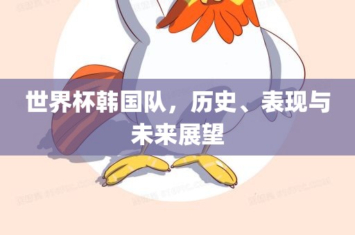 世界杯韩国队，历史、表现与未来展望