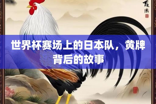 世界杯赛场上的日本队，黄牌背后的故事