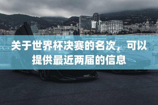 关于世界杯决赛的名次，可以提供最近两届的信息