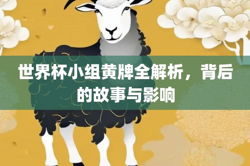 世界杯小组黄牌全解析，背后的故事与影响