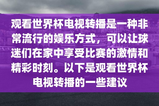 观看世界杯电视转播是一种非常流行的娱乐方式，可以让球迷们在家中享受比赛的激情和精彩时刻。以下是观看世界杯电视转播的一些建议