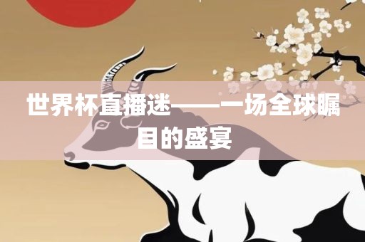 世界杯直播迷——一场全球瞩目的盛宴