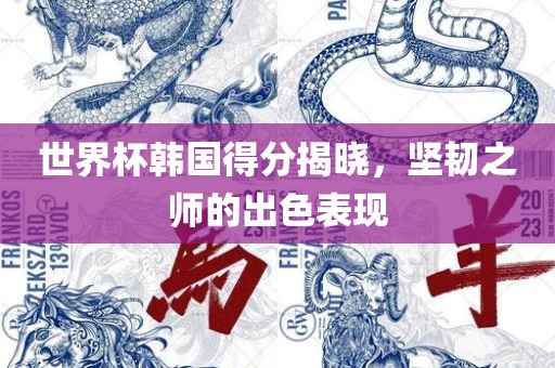 世界杯韩国得分揭晓，坚韧之师的出色表现