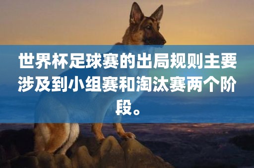 世界杯足球赛的出局规则主要涉及到小组赛和淘汰赛两个阶段。