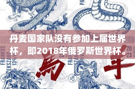 丹麦国家队没有参加上届世界杯，即2018年俄罗斯世界杯。