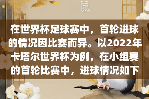 在世界杯足球赛中，首轮进球的情况因比赛而异。以2022年卡塔尔世界杯为例，在小组赛的首轮比赛中，进球情况如下