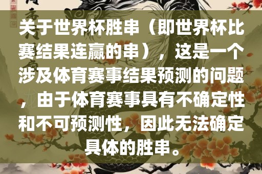 关于世界杯胜串（即世界杯比赛结果连赢的串），这是一个涉及体育赛事结果预测的问题，由于体育赛事具有不确定性和不可预测性，因此无法确定具体的胜串。