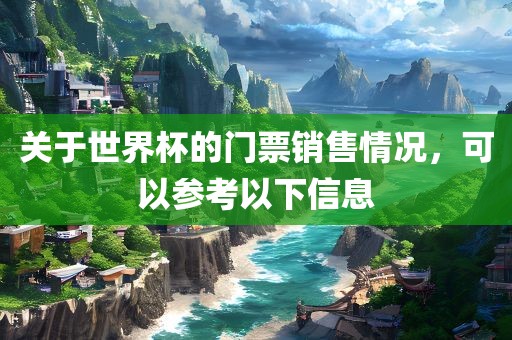 关于世界杯的门票销售情况，可以参考以下信息
