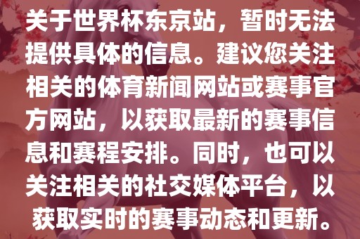关于世界杯东京站，暂时无法提供具体的信息。建议您关注相关的体育新闻网站或赛事官方网站，以获取最新的赛事信息和赛程安排。同时，也可以关注相关的社交媒体平台，以获取实时的赛事动态和更新。