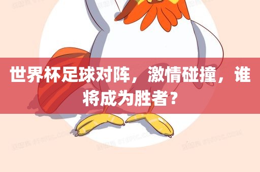 世界杯足球对阵，激情碰撞，谁将成为胜者？