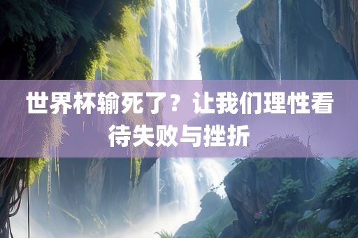 世界杯输死了？让我们理性看待失败与挫折