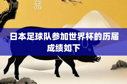 日本足球队参加世界杯的历届成绩如下