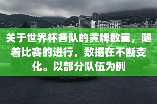 关于世界杯各队的黄牌数量，随着比赛的进行，数据在不断变化。以部分队伍为例
