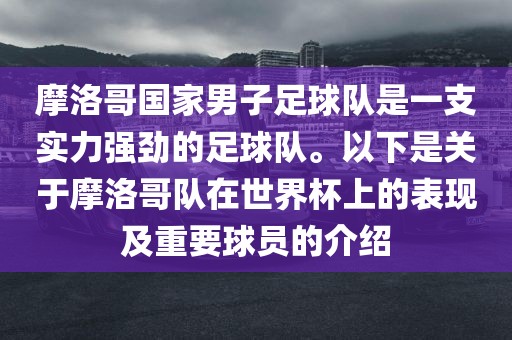 摩洛哥国家男子足球队是一支实力强劲的足球队。以下是关于摩洛哥队在世界杯上的表现及重要球员的介绍
