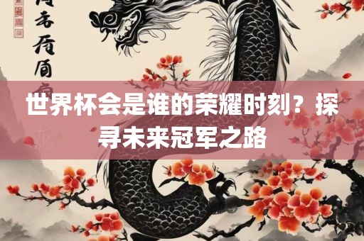 世界杯会是谁的荣耀时刻？探寻未来冠军之路