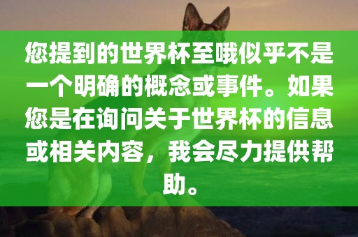 您提到的世界杯至哦似乎不是一个明确的概念或事件。如果您是在询问关于世界杯的信息或相关内容，我会尽力提供帮助。