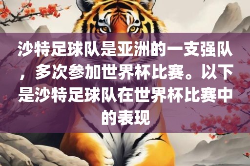 沙特足球队是亚洲的一支强队，多次参加世界杯比赛。以下是沙特足球队在世界杯比赛中的表现