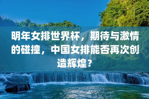 明年女排世界杯，期待与激情的碰撞，中国女排能否再次创造辉煌？