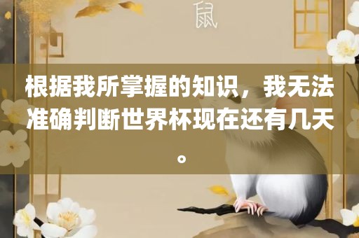 根据我所掌握的知识，我无法准确判断世界杯现在还有几天。