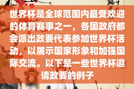 世界杯是全球范围内最受欢迎的体育赛事之一，各国政府都会派出政要代表参加世界杯活动，以展示国家形象和加强国际交流。以下是一些世界杯邀请政要的例子