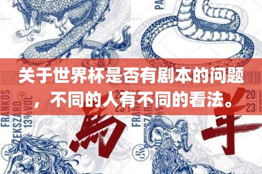 关于世界杯是否有剧本的问题，不同的人有不同的看法。