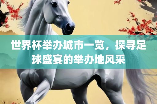 世界杯举办城市一览，探寻足球盛宴的举办地风采