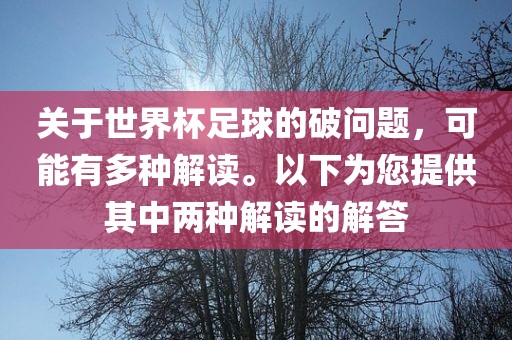 关于世界杯足球的破问题，可能有多种解读。以下为您提供其中两种解读的解答