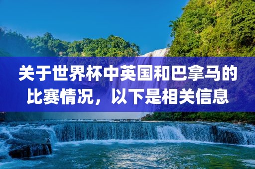 关于世界杯中英国和巴拿马的比赛情况，以下是相关信息