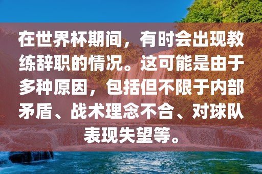 在世界杯期间，有时会出现教练辞职的情况。这可能是由于多种原因，包括但不限于内部矛盾、战术理念不合、对球队表现失望等。