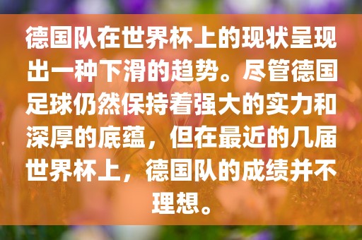 德国队在世界杯上的现状呈现出一种下滑的趋势。尽管德国足球仍然保持着强大的实力和深厚的底蕴，但在最近的几届世界杯上，德国队的成绩并不理想。