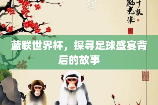 蓝联世界杯，探寻足球盛宴背后的故事