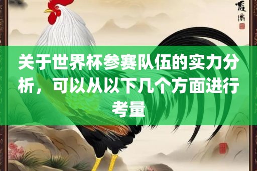 关于世界杯参赛队伍的实力分析，可以从以下几个方面进行考量