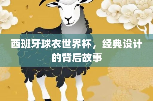 西班牙球衣世界杯，经典设计的背后故事