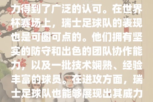 瑞士足球队在FIFA的世界排名中一直稳定在前列，其足球实力得到了广泛的认可。在世界杯赛场上，瑞士足球队的表现也是可圈可点的。他们拥有坚实的防守和出色的团队协作能力，以及一批技术娴熟、经验丰富的球员。在进攻方面，瑞士足球队也能够展现出其威力，通过精准的传球和快速的配合，制造出有威胁的进攻。