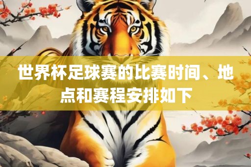世界杯足球赛的比赛时间、地点和赛程安排如下